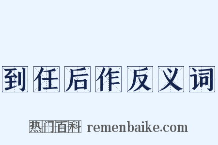 到任后作反义词是什么意思的图片